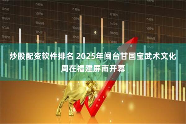 炒股配资软件排名 2025年闽台甘国宝武术文化周在福建屏南开幕