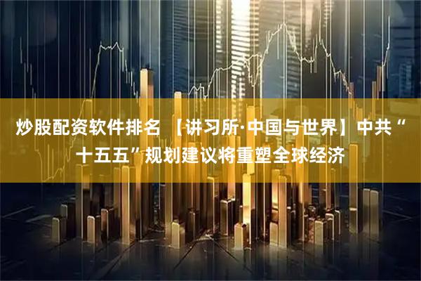 炒股配资软件排名 【讲习所·中国与世界】中共“十五五”规划建议将重塑全球经济