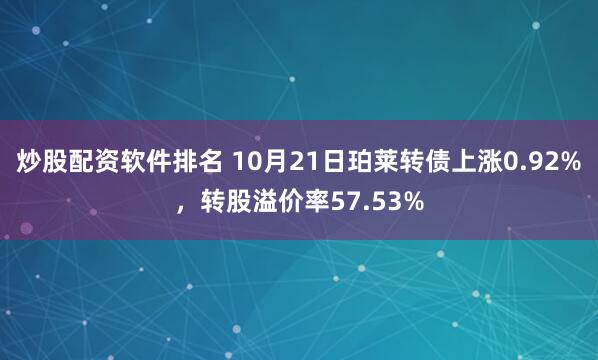 炒股配资软件排名 10月21日珀莱转债上涨0.92%，转股溢价率57.53%