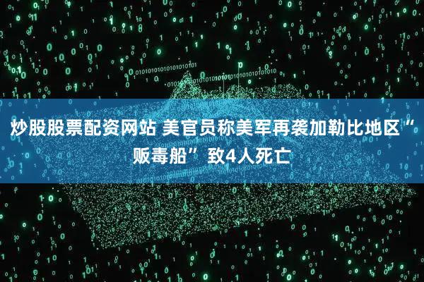 炒股股票配资网站 美官员称美军再袭加勒比地区“贩毒船” 致4人死亡