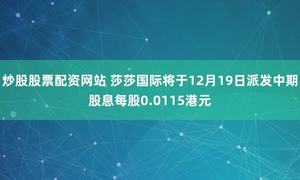炒股股票配资网站 莎莎国际将于12月19日派发中期股息每股0.0115港元