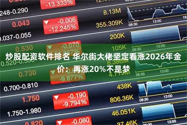 炒股配资软件排名 华尔街大佬坚定看涨2026年金价：再涨20%不是梦