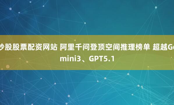 炒股股票配资网站 阿里千问登顶空间推理榜单 超越Gemini3、GPT5.1