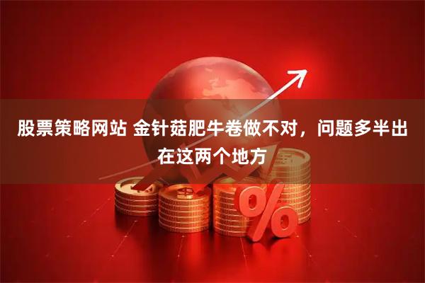 股票策略网站 金针菇肥牛卷做不对，问题多半出在这两个地方