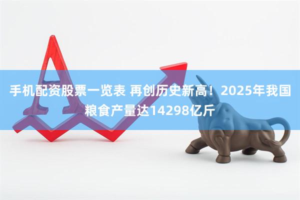 手机配资股票一览表 再创历史新高！2025年我国粮食产量达14298亿斤