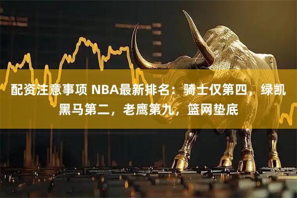 配资注意事项 NBA最新排名：骑士仅第四，绿凯黑马第二，老鹰第九，篮网垫底