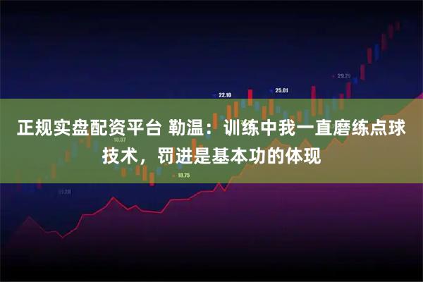 正规实盘配资平台 勒温：训练中我一直磨练点球技术，罚进是基本功的体现